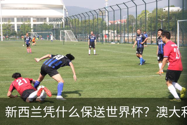 新西兰凭什么保送世界杯？澳大利亚凭什么还留亚洲？